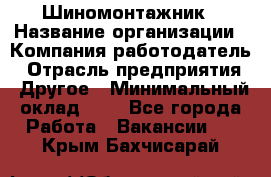 Шиномонтажник › Название организации ­ Компания-работодатель › Отрасль предприятия ­ Другое › Минимальный оклад ­ 1 - Все города Работа » Вакансии   . Крым,Бахчисарай